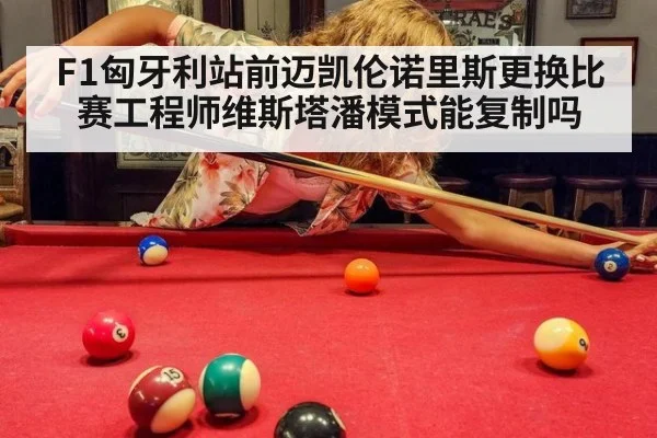 F1匈牙利站前迈凯伦诺里斯更换比赛工程师维斯塔潘模式能复制吗