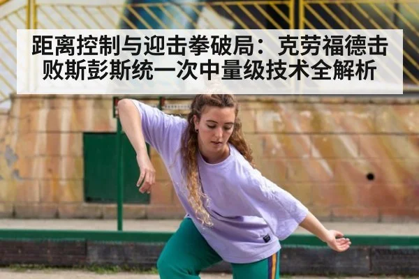 距离控制与迎击拳破局：克劳福德击败斯彭斯统一次中量级技术全解析