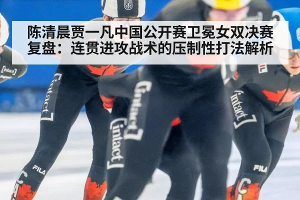 陈清晨贾一凡中国公开赛卫冕女双决赛复盘：连贯进攻战术的压制性打法解析