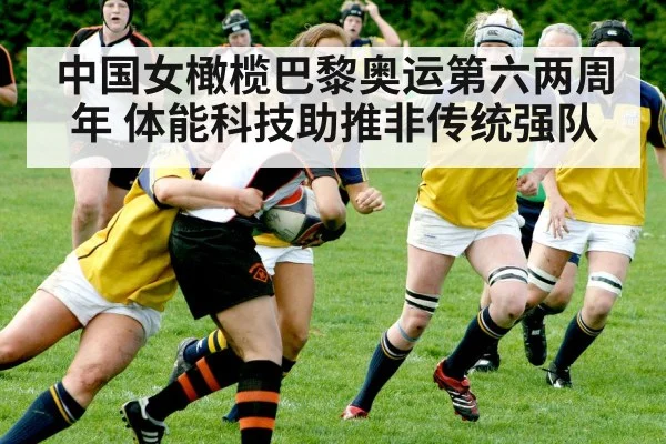 中国女橄榄巴黎奥运第六两周年 体能科技助推非传统强队